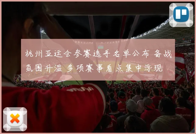 杭州亚运会参赛选手名单公布 备战氛围升温 多项赛事看点集中浮现