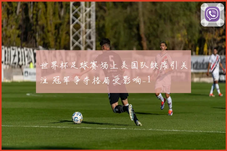 世界杯足球赛场上美国队缺席引关注 冠军争夺格局受影响_1