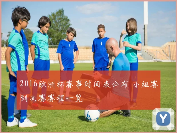 2016欧洲杯赛事时间表公布 小组赛到决赛赛程一览