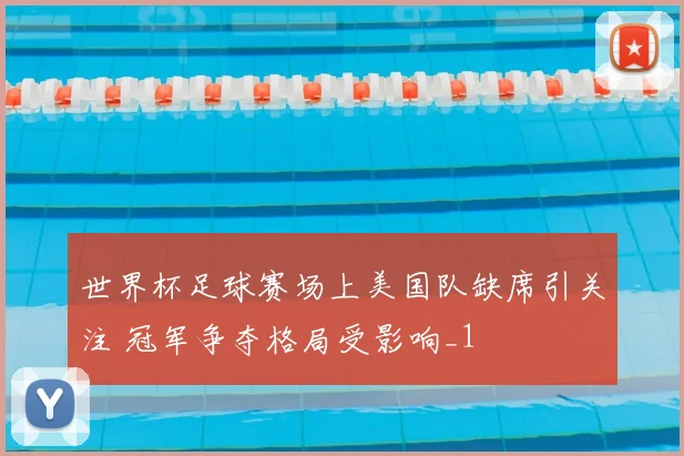 世界杯足球赛场上美国队缺席引关注 冠军争夺格局受影响_1