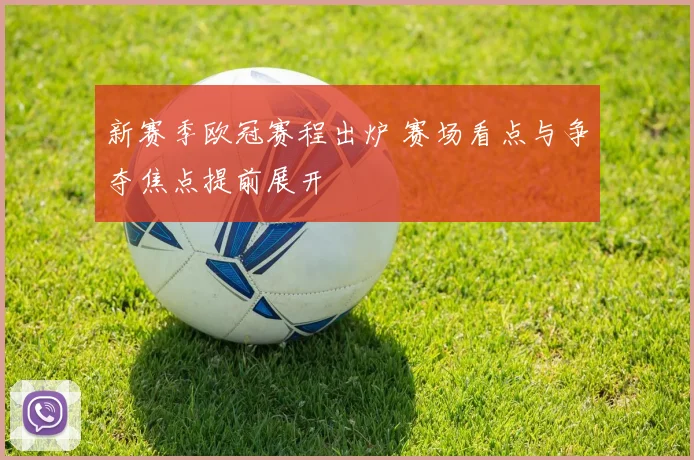 新赛季欧冠赛程出炉 赛场看点与争夺焦点提前展开
