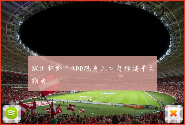 欧洲杯哪个app观看入口与转播平台指南